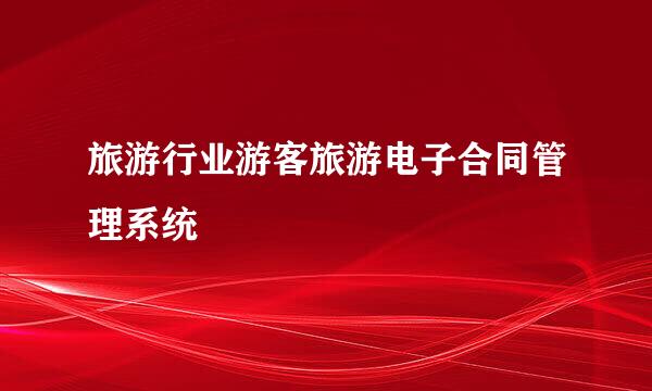 旅游行业游客旅游电子合同管理系统