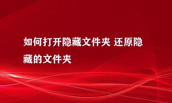 如何打开隐藏文件夹 还原隐藏的文件夹