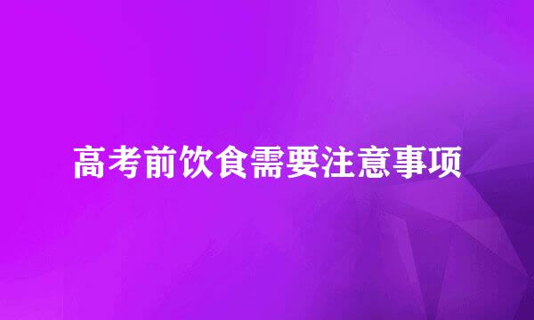 高考前饮食需要注意事项