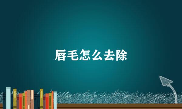 唇毛怎么去除