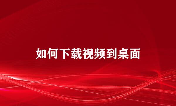 如何下载视频到桌面