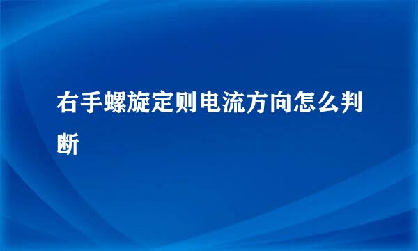 右手螺旋定则电流方向怎么判断