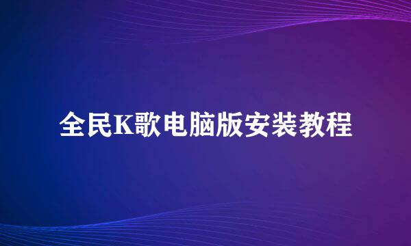 全民K歌电脑版安装教程