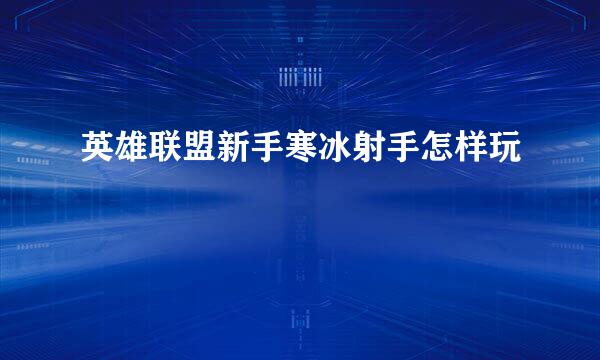 英雄联盟新手寒冰射手怎样玩