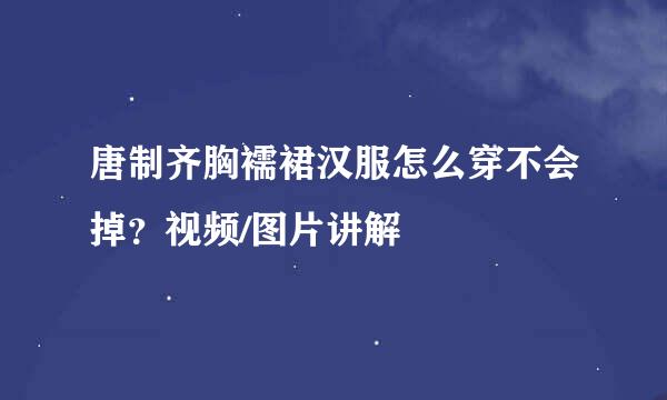 唐制齐胸襦裙汉服怎么穿不会掉？视频/图片讲解