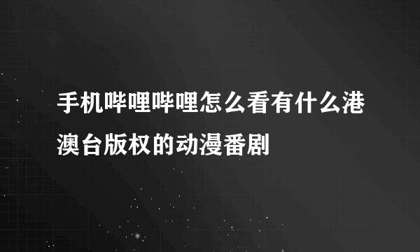 手机哔哩哔哩怎么看有什么港澳台版权的动漫番剧