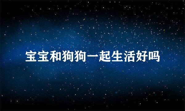 宝宝和狗狗一起生活好吗