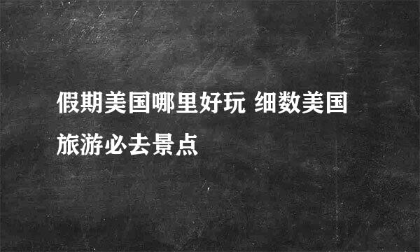 假期美国哪里好玩 细数美国旅游必去景点