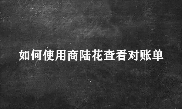 如何使用商陆花查看对账单