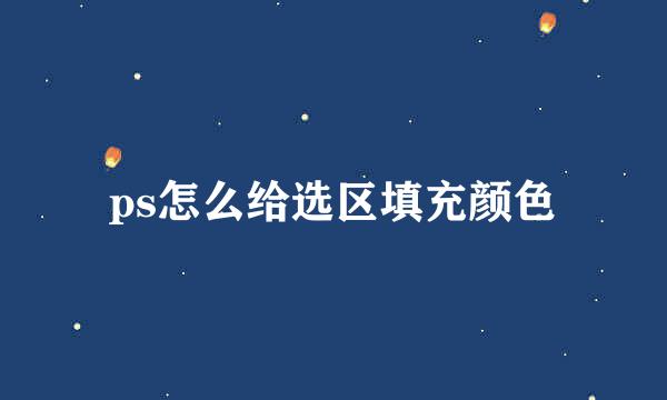 ps怎么给选区填充颜色
