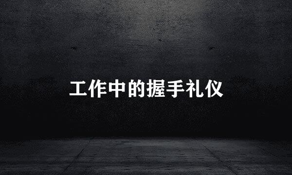 工作中的握手礼仪
