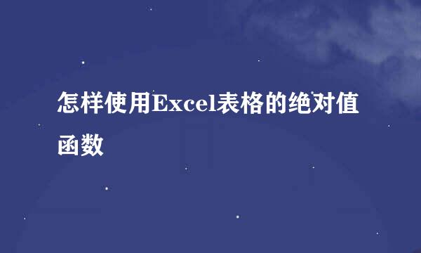 怎样使用Excel表格的绝对值函数