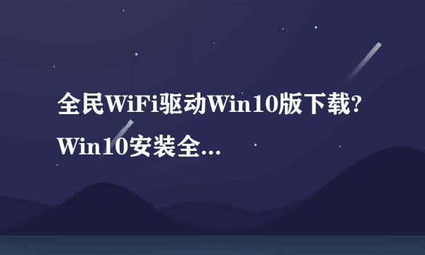 全民WiFi驱动Win10版下载?Win10安装全民WiFi