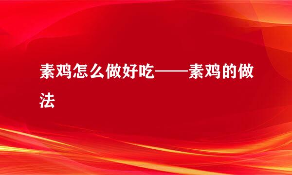 素鸡怎么做好吃——素鸡的做法