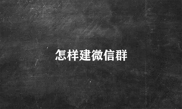 怎样建微信群