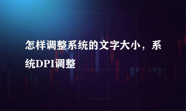 怎样调整系统的文字大小，系统DPI调整
