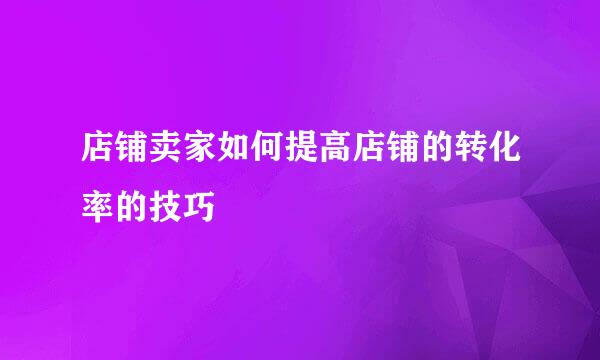 店铺卖家如何提高店铺的转化率的技巧