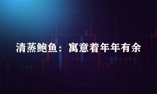 清蒸鲍鱼：寓意着年年有余