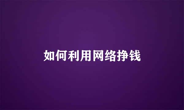 如何利用网络挣钱