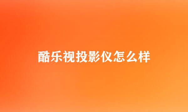 酷乐视投影仪怎么样
