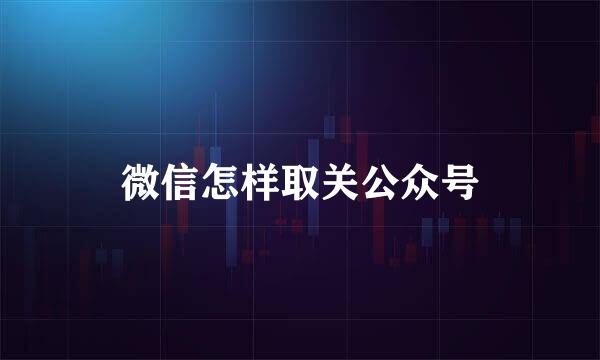 微信怎样取关公众号