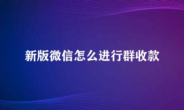 新版微信怎么进行群收款