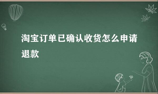 淘宝订单已确认收货怎么申请退款