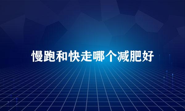 慢跑和快走哪个减肥好