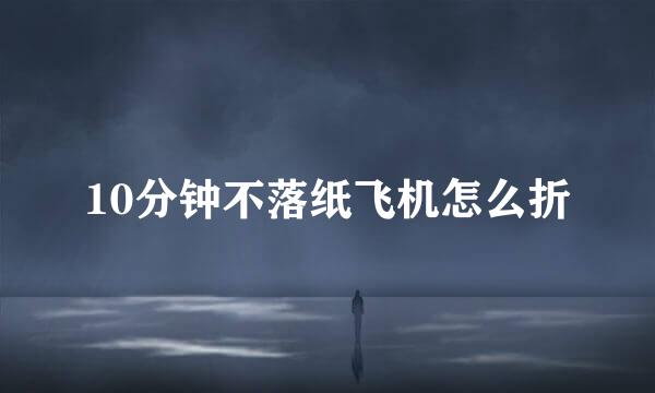 10分钟不落纸飞机怎么折
