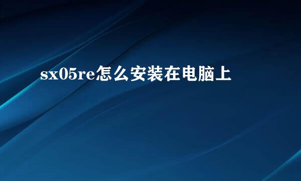 sx05re怎么安装在电脑上
