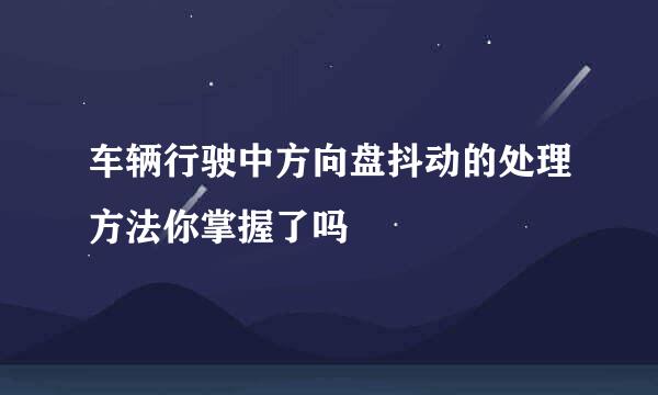 车辆行驶中方向盘抖动的处理方法你掌握了吗