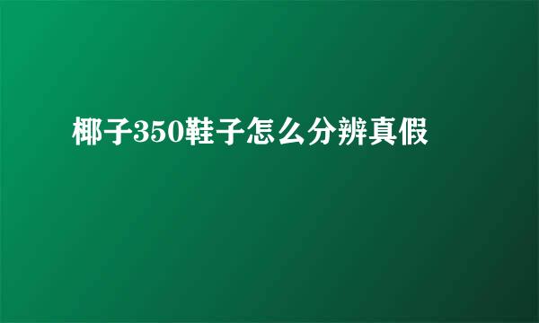 椰子350鞋子怎么分辨真假