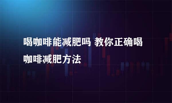 喝咖啡能减肥吗 教你正确喝咖啡减肥方法