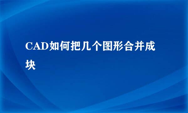 CAD如何把几个图形合并成块