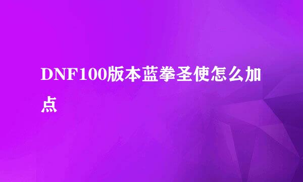 DNF100版本蓝拳圣使怎么加点