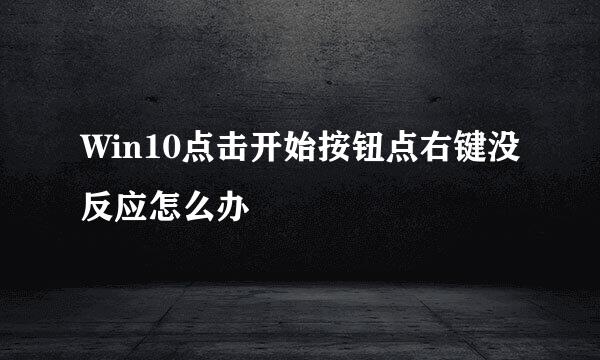 Win10点击开始按钮点右键没反应怎么办