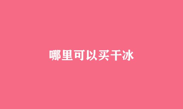 哪里可以买干冰