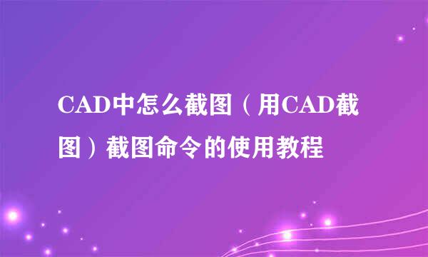 CAD中怎么截图（用CAD截图）截图命令的使用教程
