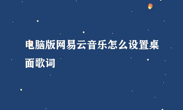 电脑版网易云音乐怎么设置桌面歌词