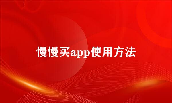 慢慢买app使用方法