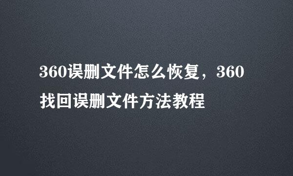 360误删文件怎么恢复，360找回误删文件方法教程