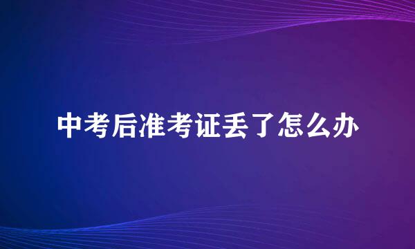 中考后准考证丢了怎么办