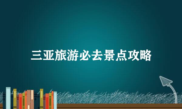 三亚旅游必去景点攻略