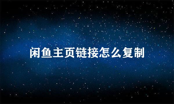 闲鱼主页链接怎么复制