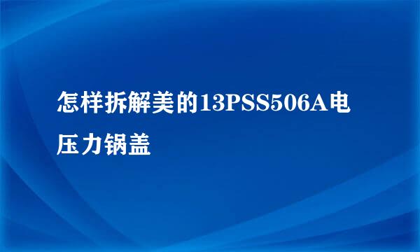 怎样拆解美的13PSS506A电压力锅盖