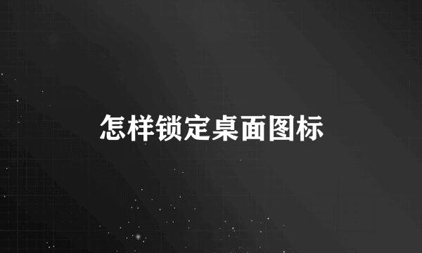 怎样锁定桌面图标