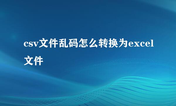 csv文件乱码怎么转换为excel文件