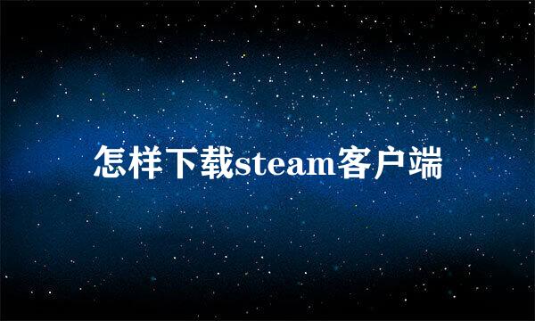 怎样下载steam客户端