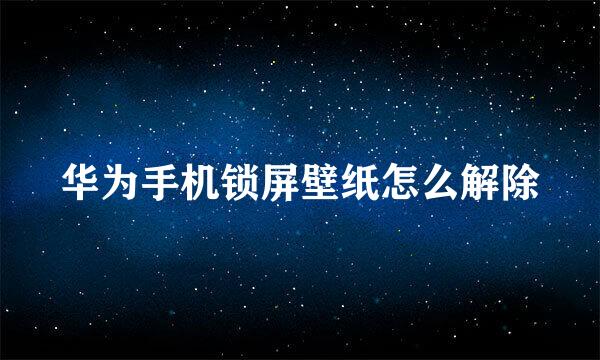 华为手机锁屏壁纸怎么解除