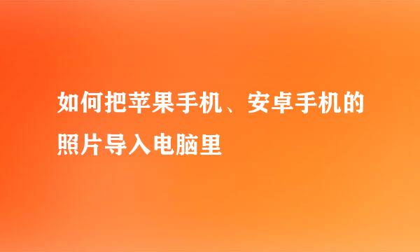 如何把苹果手机、安卓手机的照片导入电脑里